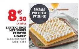 8  €  la pièce  tarte citron meringuee prestige 6 parts* la pièce de 1020 g lekg:8,33 €  préparé par votre pâtissier 