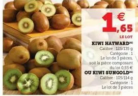 65  le lot kiwi hayward calibre: 125/135 g catégorie 1 le lot de 3 pièces, soit la pièce composant  du lot 0,55 €  ou kiwi sungold calibre: 105/114 g catégorie 1  le lot de 3 pièces  (11)  € 