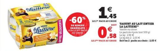 Where  P  faitière  NO  Laitière  to Yamert  M  OFFRE DÉCOUVERTE  -60%  DE REMISE IMMEDIATE SUR LE 2 PACK AU CHOIX  € 1,45  LE 1 PACK AU CHOIX  SOIT  €  0.58  YAOURT AU LAIT ENTIER LA LAITIERE  Vanill