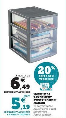 À PARTIR DE  6,49  LE PRODUIT AU CHOIX  SOIT  €  5,99  LE PRODUIT AU CHOIX E CARTE U DEDUITS  20%  SOIT 1,30 € VERSÉ SUR  MODULE DE RANGEMENT AVEC TIROIRS U MAISON  Avec système d'arrêt à l'ouverture 