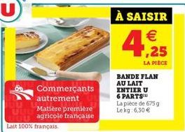 Lait 100% français.  Commerçants autrement Matière première agricole française  BANDE FLAN AU LAIT ENTIER U 6 PARTS La pièce de 675 g Lekg: 6,30 € 