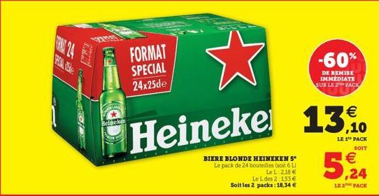 POIN ale  Beineken  LA  FORMAT SPECIAL 24x25de  €  ,10  Heineke 13%.  LE 1¹ PACK  SOIT  BIERE BLONDE HEINEKEN 5° Le pack de 24 bouteilles (soit 6L)  Le L. 218 €  Le L des 2 1,53 € Soit les 2 packs: 18