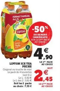 format familial  lipton  sa  piche  -50%  de remise immediate sur le 2 pack au choix  lipton ice tea peche  original ou touche de miel le pack de 4 bouteilles  (soit 6 l) le l: 0,82 € le l des 2:0,61 
