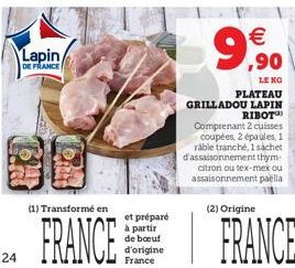 24  Lapin  DE FRANCE  (1) Transformé en  FRANCE  et préparé  à partir de bœuf d'origine France  €  LE KG  PLATEAU GRILLADOU LAPIN RIBOT Comprenant 2 cuisses coupées, 2 épaules, 1 ráble tranché, 1 sach