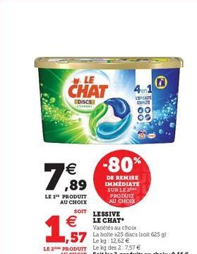 LE  CHAT  € ,89  LE 1 PRODUIT AU CHOIX  EDISCS  PROPERT  €  1,57  LE 2 PRODUIT  SOIT LESSIVE LE CHAT Variétés au choix  -80%  DE REMISE IMMÉDIATE SUR LE 2  PRODUIT AU CHOIX  FOT COMPLEM 