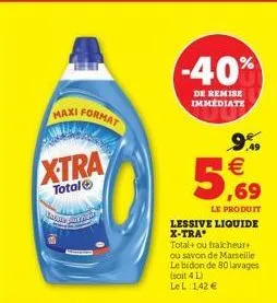 maxi format  xtra  totalⓒ  maut geld  -40%  de remise immediate  999 €  5.69  le produit  lessive liquide x-tra  total+ ou fraicheur+ ou savon de marseille le bidon de 80 lavages (soit 4 l)  le l 142 