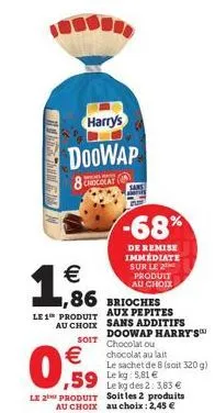 tangin  harry's  doowap  8 chocolat  €  1,866  €  0.9  -68%  de remise immédiate sur le 2 produit au choix  1,86 brioches  le 1 produit aux pepites au choix sans additifs doowap harry's soit chocolat 