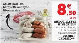 Existe aussi en barquette au rayon libre service  €  LE KG  ANDOUILLETTE MINI GRILL Nature, aux herbes, à l'ail des ours ou à la moutarde OU MINI CHORIZO 