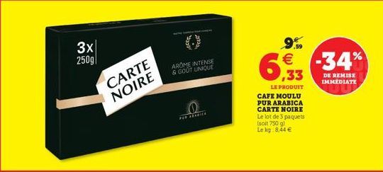 3x 250g|  CARTE NOIRE  Feel  AROME INTENSE & GOUT UNIQUE  FOR REABICE  LE PRODUIT CAFE MOULU PUR ARABICA CARTE NOIRE Le lot de 3 paquets  (soit 750 g) Le kg: 8,44 €  9.  € -34%  ,33  DE REMISE IMMEDIA