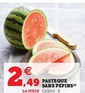 €  2,949  1,49 PASTEQUE  LA PIÈCE Calibre:6  SANS PEPINS™ 