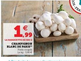 € ,99  LA BARQUETTE DE 500 G  CHAMPIGNON BLANC DE PARIS™  Pieds coupés Le kg: 3,98 € 