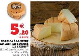 €  5,%20  LA PIÈCE  CORSICA À LA BIÈRE AU LAIT PASTEURISÉ DE BREBIS™  29% MG dans le produit fini  La pièce de 210 g Le kg: 24,76 € 