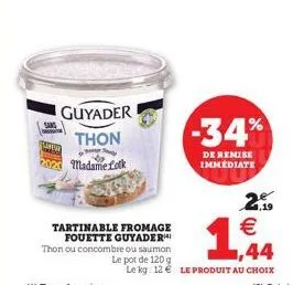 guyaderi thon  madame lock  2.99 €  tartinable fromage fouette guyader thon ou concombre ou saumon le pot de 120 g le kg: 12€ le produit au choix  ,44  -34%  de remise immediate 