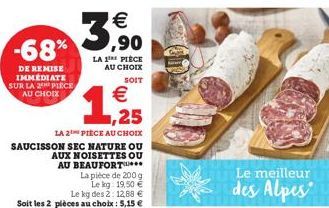 -68%  DE REMISE IMMEDIATE SUR LA 2 PIECE AU CHOIX  3  LA 1 PIÈCE AU CHOIX  SOIT  €  1,925  (1)  LA 2 PIECE AU CHOIX  SAUCISSON SEC NATURE OU AUX NOISETTES OU AU BEAUFORT  €  La pièce de 200 g Le kg: 1