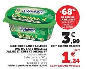 shubert  omega 3  s'hubert omega 3  ¹€ ,90  matiere grasse allegee le 1 produit au choix  50% mg sans huile de palme st hubert omega 3¹  soit  doux ou demi-sel  la barquette de 500 g  le kg 7,80 €  le