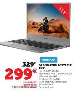 MEDION  329 ORDINATEUR PORTABLE  13.3"  € Ref: AKOYA E13203  299€  Processeur Intel Celeron N4020 Mémoire vive 4 Go Stockage 128 Go SSD  LE PRODUIT Carte graphique Intel UHD DONT 0.50€ Windows 11 S D'