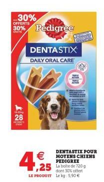 -30%  30% Pedigree  40-3540  28  DENTASTIX  DAILY ORAL CARE  DENTASTIX POUR  € MOYENS CHIENS 4, 1255  PEDIGREE  ,25  dont 30% offert LE PRODUIT Le kg: 5,90 € 