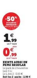 -50%  derenise immediate sur le 3 pack  1,€9  les pack soit  ,99  le face existe aussi en pepsi regular le pack de 2 bouteilles (soit 3 l)  le l des 2:0,50 €  soit les 2 packs: 2,98 € 