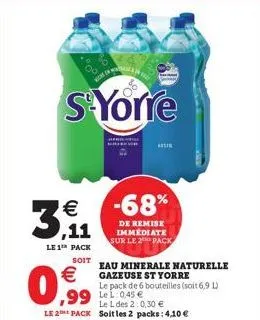 €  ,11  le 1¹ pack  0€  s'yorre  n  -68%  de remise immédiate sur le 2 pack  soit eau minerale naturelle  gazeuse st yorre  le pack de 6 bouteilles (soit 6,9 l)  ,99 le 045 €  le l des 2:0,30 € le 2 p