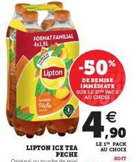 FORMAT FAMILIAL  Lipton  SA  Piche  -50%  DE REMISE IMMEDIATE SUR LE 2 PACK AU CHOIX  LIPTON ICE TEA PECHE  € ,90  LE 1 PACK AU CHOIX  SOIT 