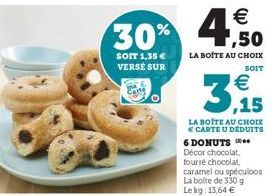 SOIT 1,35 € VERSE SUR  €  30% 4,50  LA BOITE AU CHOIX  SOIT  3., 15  ¹€  LA BOITE AU CHOIX E CARTE U DÉDUITS  6 DONUTS  Décor chocolat,  fourré chocolat,  caramel ou spéculoos La boite de 330 g Lekg: 