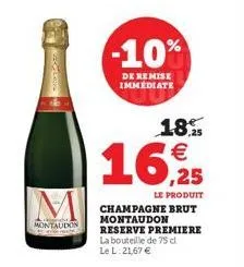 accomm  m  montaudon  -10%  de remise immediate  18.  €  16,9255  le produit champagne brut montaudon reserve premiere la bouteille de 75 d l: 21,67 €  le  