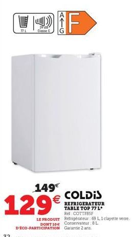 77 L  149€  129€  COF  39 dB Classe C  COLDIS  REFRIGERATEUR TABLE TOP 77 L* Ref: COTTF85F LE PRODUIT Réfrigérateur: 69 1,1 clayette verre. DONT 10€ Conservateur: 8 L D'ÉCO-PARTICIPATION Garantie 2 an