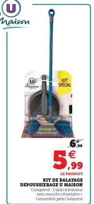 m  balayage et  kit special  6.99  5,99  le produit kit de balayage depoussierage u maison comprend 1 balai d'intérieur avec manche rétractable + 1 ensemble pelle/balayette 