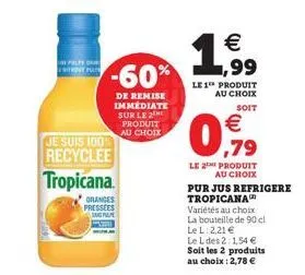 pelpe try pa  -60%  de remise immediate sur le 2 produit au choix  je suis 100% recyclee tropicana.  oranges pressees  ang pa  €  1,99  le 1 produit au choix  soit  €  0,79  le 2 produit au choix purj