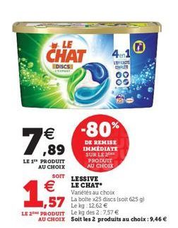 LE  CHAT  € ,89  LE 1 PRODUIT AU CHOIX  EDISCS  PROPERT  €  1,57  LE 2 PRODUIT  SOIT LESSIVE LE CHAT Variétés au choix  Le kg: 12,62 €  Le kg des 2:757 €  AU CHOIX Soit les 2 produits au choix : 9,46 