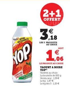 NOP  OFFRE DECOUVERTE  PARFUM FRAISE  2+1  OFFERT UUP  €  3,18  LES 3 PRODUITS AU CHOIX  1506  €  LE PRODUIT AU CHOIX YAOURT A BOIRE YOP  Variétés au choix La bouteille de 850 g  Vendu seul 1,59 € Le 