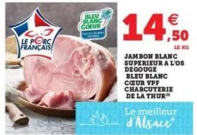 2.3 le porc français  blev blanc coeur  14,50  jambon blanc  superieur a l'os  degouge  le  bleu blanc cœur vpf charcuterie de la thur  le meilleur d'alsace 