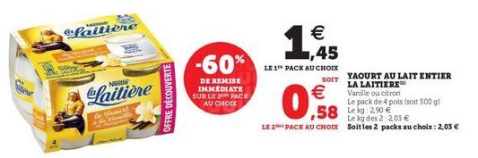 Where  P  faitière  NO  Laitière  to Yumurt  M  OFFRE DÉCOUVERTE  -60%  DE REMISE IMMEDIATE SUR LE 2 PACK AU CHOIX  € 1,45  LE 1 PACK AU CHOIX  SOIT  €  0.58  YAOURT AU LAIT ENTIER LA LAITIERE  Vanill