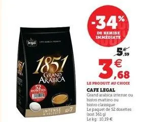 legal  52 domaties molto  1851  grand arabica  intense 7  132852  -34%  de remise immediate  5.9 €  3,68  le produit au choix cafe legal grand arabica intense ou bistro mattino ou bistro classique le 