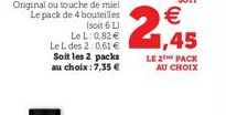 Original ou touche de miel Le pack de 4 bouteilles  (soit 6 L) Le L: 0,82 € Le L des 2:0,61 € Soit les 2 packs au choix: 7,35 €  €  2,45  LE 2 PACK AU CHOIX 