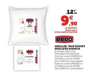 ww  -  b  budget  mowy  100  .90  €  9,900  le produit dont 0,06€  d'eco-participation  dodo  oreiller "mon budget" moelleux 60x60cm enveloppe 100% coton garnissage 100% polyester existe en couette 14