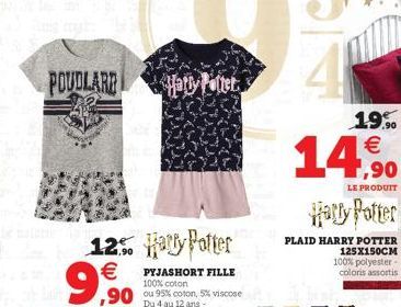 POUDLARE &Harry Potter  12% Harry Potter €  9,90  PYJASHORT FILLE 100% coton  19.% €  14,90  LE PRODUIT  Harry Potter  PLAID HARRY POTTER 125X150CM  100% polyester-coloris assortis  