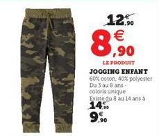 12.5  € 0,90  LE PRODUIT  JOGGING ENFANT  60% coton, 40% polyester  Du 3 au 8 ans- coloris unique Existe du 8 au 14 ans à  14% ,90 