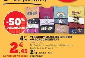 -50%  D'ÉCONOMIE  COOL  30  ARING  -09  WOOHOO!  COURTES  Du 2 au 6 ans modèles et coloris assortis Existe du 8 au 14 ans à  .90 OU LONGUES ENFANT 100% coton  95-5,90 € -50%  KAME 