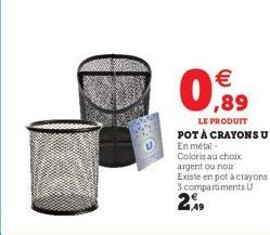 THE  €  0,89  LE PRODUIT  POT À CRAYONS U En métal -  Coloris au choix argent ou noir Existe en pot à crayons 3 compartiments U  2.99 