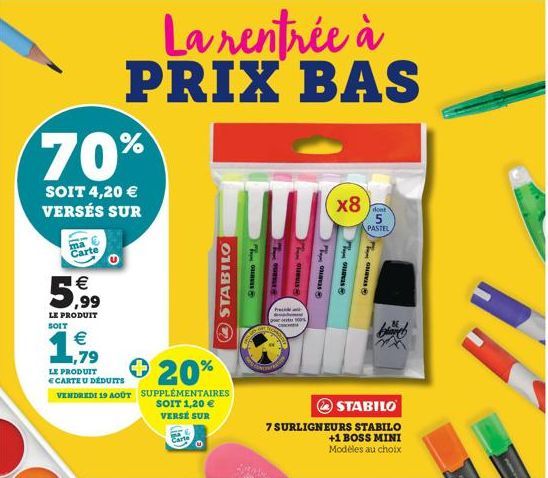 70%  SOIT 4,20 € VERSÉS SUR  ma  Carte  €  5,99  LE PRODUIT SOIT  € ,79  LE PRODUIT CARTE U DÉDUITS VENDREDI 19 AOÛT  La rentrée à PRIX BAS  + 20%  STABILO  SUPPLÉMENTAIRES SOIT 1,20 € VERSE SUR  GRES