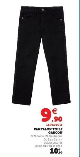 €  99  ,90  le produit  pantalon toile garcon  98% coton 2% élasthanne  du 2 au 6 ans -  coloris assortis existe du 8 au 14 ans à  10.90 