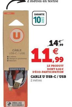 U  CABLE USB-C/USB  Ⓒ  Charge Ott  GARANTIE 10 AND  EMBALLAGE RESPONSABLE  GARANTIE  10%  11,99  14% €  LE PRODUIT DONT 0,02 € DÉCO-PARTICIPATION CABLE U USB-C/USB 2 mètres 