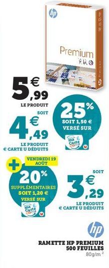 €  5,999  LE PRODUIT  SOIT  €  4,49  LE PRODUIT CARTE U DÉDUITS VENDREDI 19 AOÛT  20%  SUPPLÉMENTAIRES SOIT 1,20 €  VERSE SUR  Carte  Premium  25%  SOIT 1,50 € VERSÉ SUR  ma  Carte  me dy  €  3,29  m 