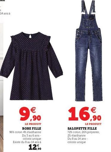 9,⁹0  €  LE PRODUIT  ROBE FILLE  96% coton 4% elasthanne  Du 3 au 6 ans - coloris unique  Existe du 8 au 14 ans à  12,90  16,90  LE PRODUIT  SALOPETTE FILLE 72% coton, 26% polyester,  2% élasthanne  D