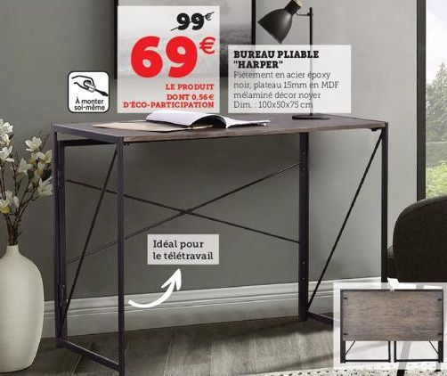 A monter soi-même  99€  69€  LE PRODUIT  DONT 0,56 € D'ÉCO-PARTICIPATION  Idéal pour  le télétravail  BUREAU PLIABLE "HARPER" Piétement en acier époxy noir, plateau 15mm en MDF mélaminé décor noyer Di