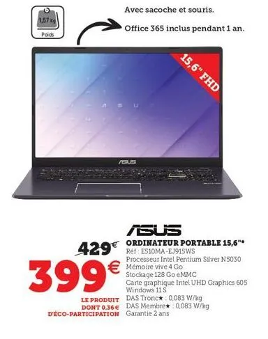 1,57 poids  avec sacoche et souris.  office 365 inclus pendant 1 an.  asus  399€  asus  ordinateur portable 15,6"*  429 ref: es10ma-ej915ws  15,6" fhd  processeur intel pentium silver n5030 mémoire vi