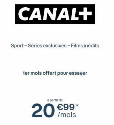 CANAL+  Sport - Séries exclusives - Films inédits  1er mois offert pour essayer  à partir de  20€99*  20/mois 