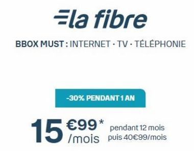 Ela fibre  BBOX MUST: INTERNET TV TÉLÉPHONIE  -30% PENDANT 1 AN  151  €99*  pendant 12 mois  /mois puis 40€99/mois 