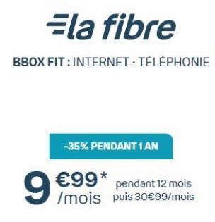 Ela fibre  BBOX FIT: INTERNET. TÉLÉPHONIE  -35% PENDANT 1 AN  €99*  pendant 12 mois /mois puis 30€99/mois  9€ 